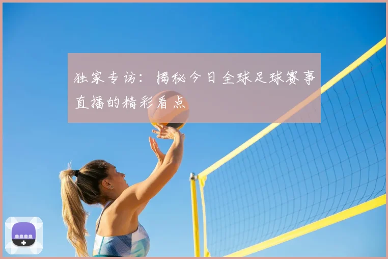 独家专访：揭秘今日全球足球赛事直播的精彩看点