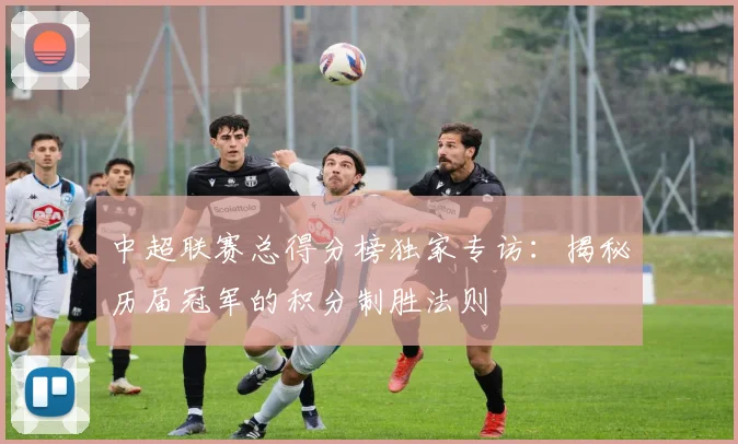 中超联赛总得分榜独家专访:揭秘历届冠军的积分制胜法则
