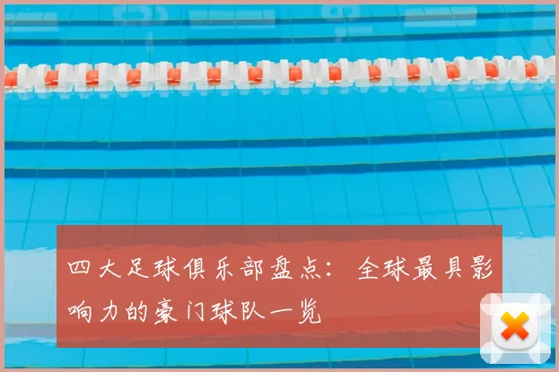 四大足球俱乐部盘点:全球最具影响力的豪门球队一览