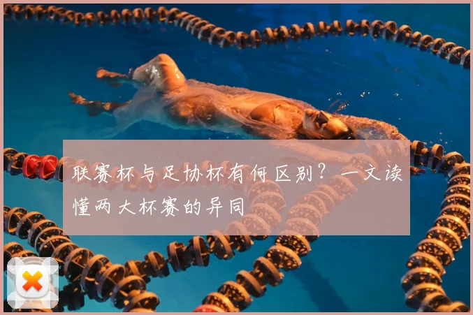 联赛杯与足协杯有何区别?一文读懂两大杯赛的异同