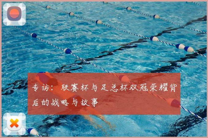 专访:联赛杯与足总杯双冠荣耀背后的战略与故事