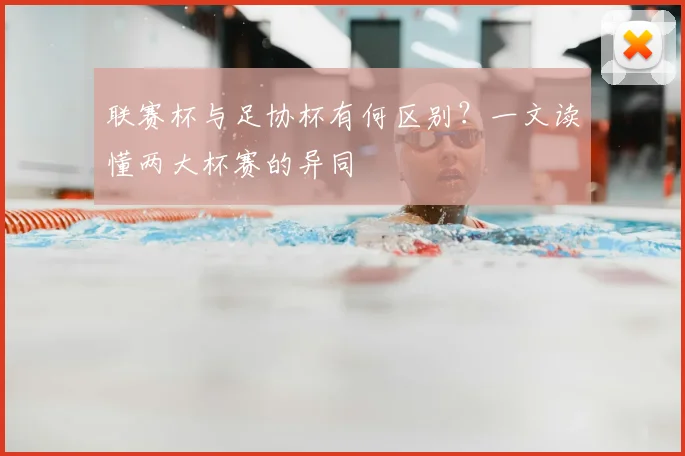 联赛杯与足协杯有何区别？一文读懂两大杯赛的异同