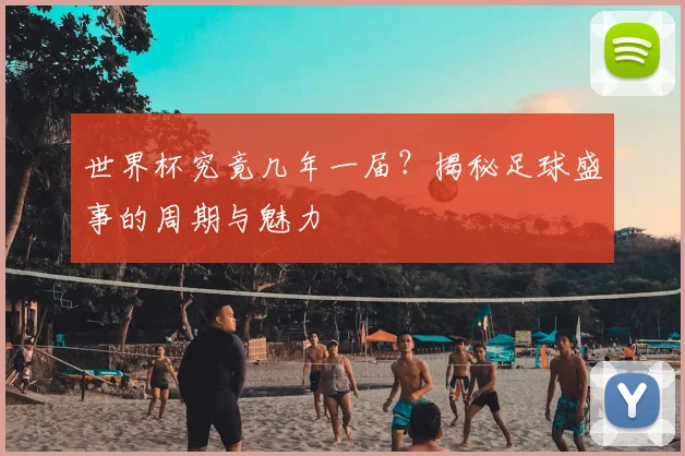世界杯究竟几年一届？揭秘足球盛事的周期与魅力
