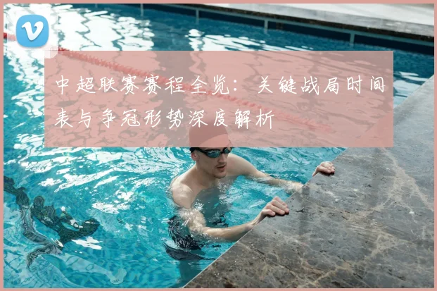 中超联赛赛程全览：关键战局时间表与争冠形势深度解析