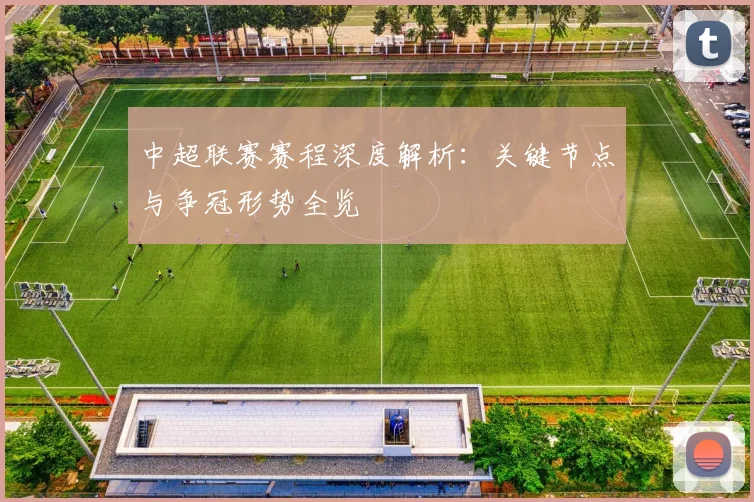 中超联赛赛程深度解析：关键节点与争冠形势全览